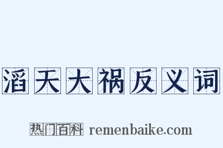 滔天大祸反义词是什么意思的图片
